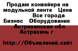 Продам конвейера на модульной ленте › Цена ­ 80 000 - Все города Бизнес » Оборудование   . Астраханская обл.,Астрахань г.